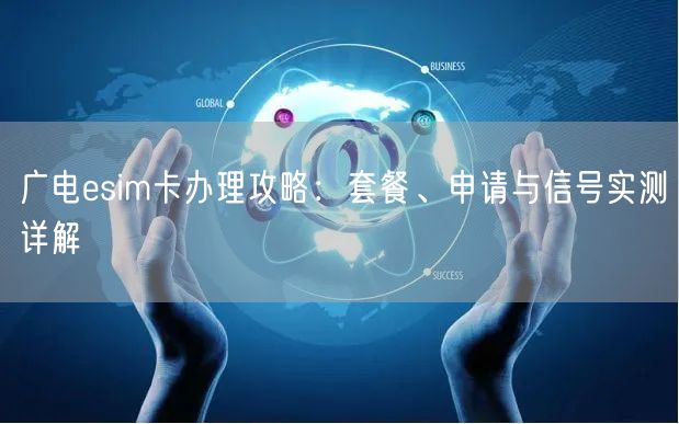 广电esim卡办理攻略：套餐、申请与信号实测详解