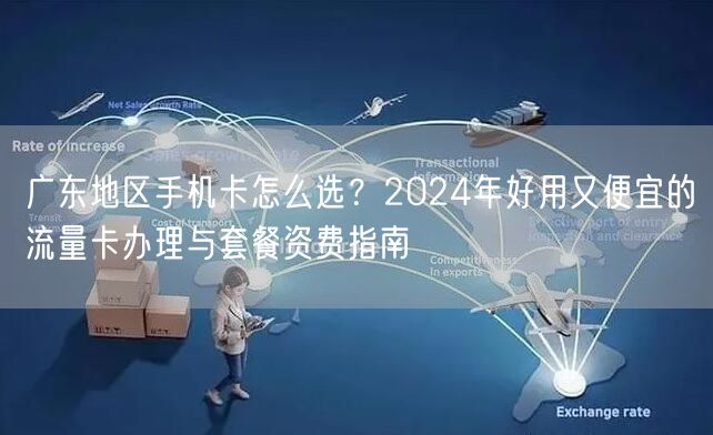 广东地区手机卡怎么选?2024年好用又便宜的流量卡办理与套餐资费指南