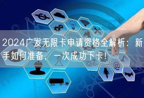 2024广发无限卡申请资格全解析：新手如何准备，一次成功下卡！
