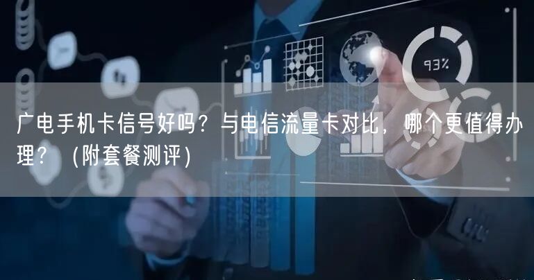 广电手机卡信号好吗？与电信流量卡对比，哪个更值得办理？（附套餐测评）