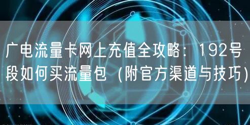 广电流量卡网上充值全攻略：192号段如何买流量包（附官方渠道与技巧）