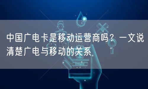 中国广电卡是移动运营商吗？一文说清楚广电与移动的关系