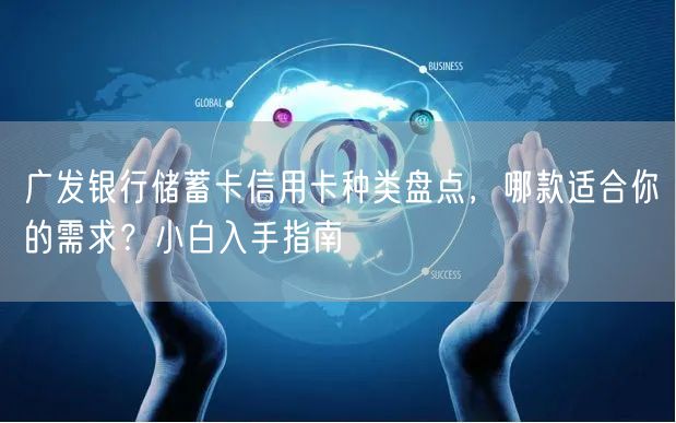 广发银行储蓄卡信用卡种类盘点，哪款适合你的需求？小白入手指南