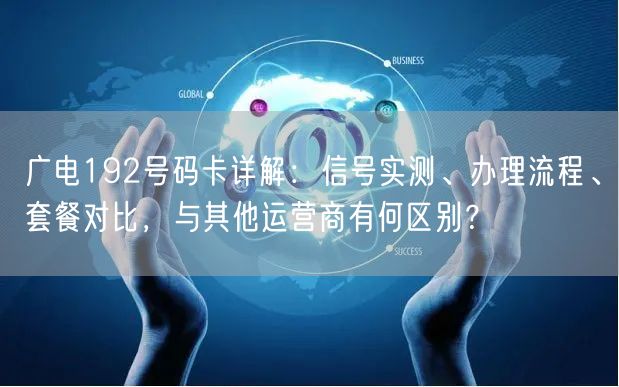 广电192号码卡详解：信号实测、办理流程、套餐对比，与其他运营商有何区别？