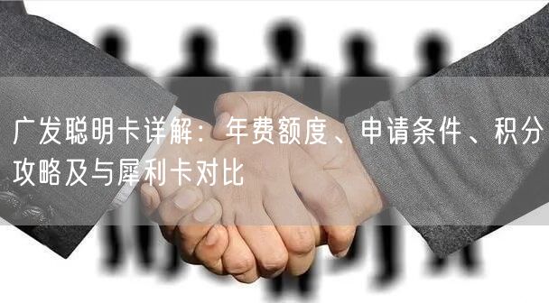 广发聪明卡详解：年费额度、申请条件、积分攻略及与犀利卡对比