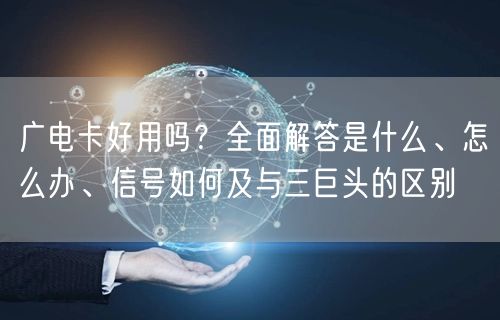 广电卡好用吗？全面解答是什么、怎么办、信号如何及与三巨头的区别