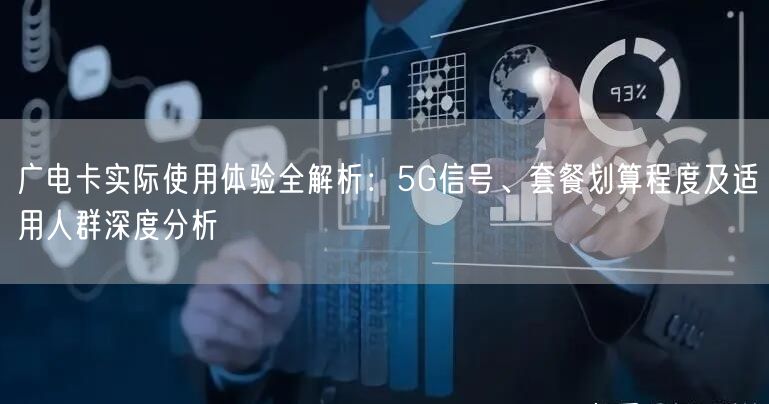 广电卡实际使用体验全解析：5G信号、套餐划算程度及适用人群深度分析