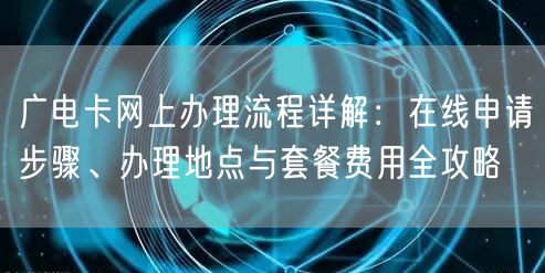 广电卡网上办理流程详解:在线申请步骤、办理地点与套餐费用全攻略