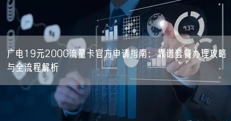 广电19元200G流量卡官方申请指南：靠谱套餐办理攻略与全流程解析