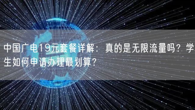 中国广电19元套餐详解：真的是无限流量吗？学生如何申请办理最划算？