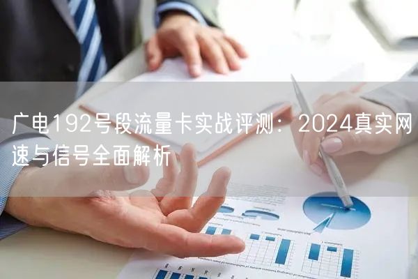 广电192号段流量卡实战评测：2024真实网速与信号全面解析