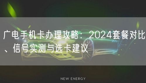 广电手机卡办理攻略：2024套餐对比、信号实测与选卡建议