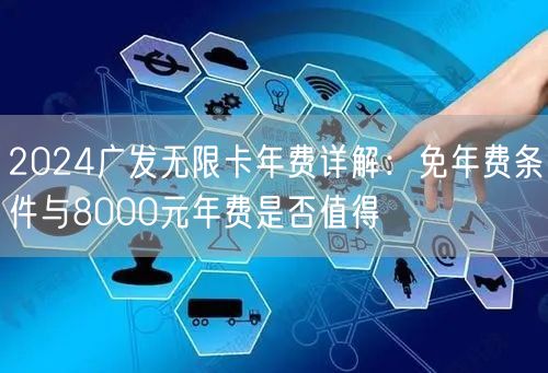 2024广发无限卡年费详解：免年费条件与8000元年费是否值得